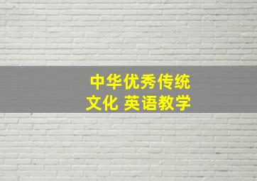 中华优秀传统文化 英语教学